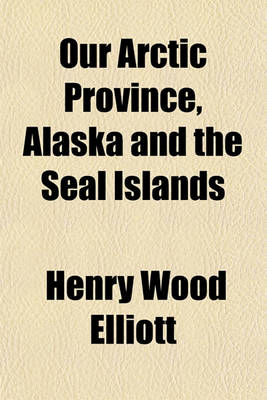 Book cover for Our Arctic Province, Alaska and the Seal Islands