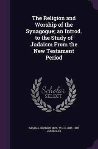 Cover of The Religion and Worship of the Synagogue; An Introd. to the Study of Judaism from the New Testament Period