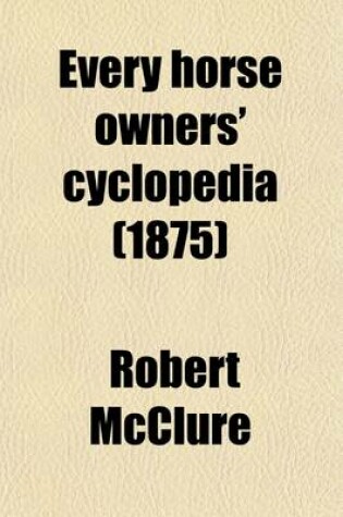 Cover of Every Horse Owners' Cyclopedia; Diseases, and How to Cure Them. by J.H. Walsh. the American Trotting Horse, and Suggestions on the Breeding and Training of Trotters. by Ellwood Harvey. the Turf and Trotting Horse of America. by John