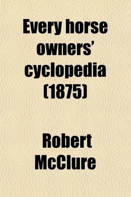 Book cover for Every Horse Owners' Cyclopedia; Diseases, and How to Cure Them. by J.H. Walsh. the American Trotting Horse, and Suggestions on the Breeding and Training of Trotters. by Ellwood Harvey. the Turf and Trotting Horse of America. by John