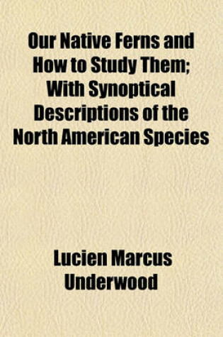 Cover of Our Native Ferns and How to Study Them; With Synoptical Descriptions of the North American Species