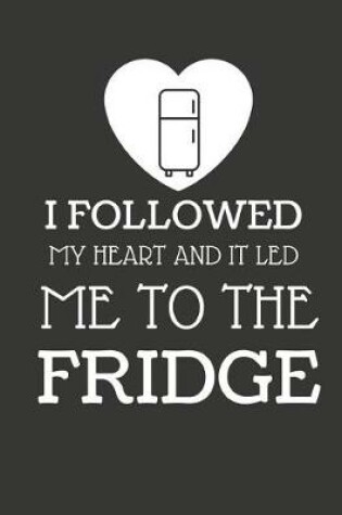 Cover of I Followed My Heart and It Led Me to the Fridge