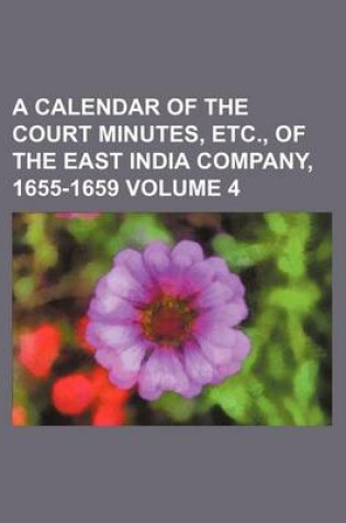 Cover of A Calendar of the Court Minutes, Etc., of the East India Company, 1655-1659 Volume 4