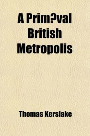 Cover of A Primaeval British Metropolis. with Some Notes on the Ancient Topography of the South-Western Peninsula of England