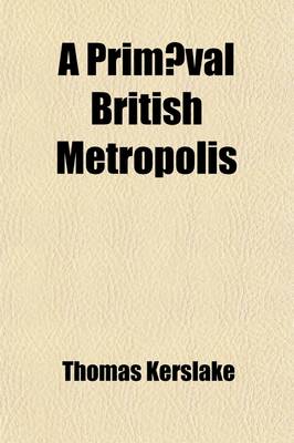 Book cover for A Primaeval British Metropolis. with Some Notes on the Ancient Topography of the South-Western Peninsula of England