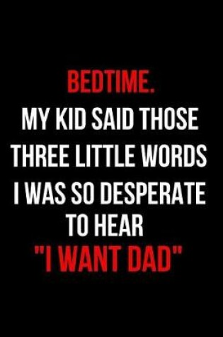 Cover of Bedtime. My Kid Said Those Three Little Words I Was So Desperate to Hear I Want Dad