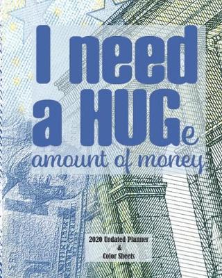 Book cover for I Need a Huge Amount of Money 2020 Undated Planner & Color Sheets