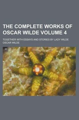 Cover of The Complete Works of Oscar Wilde (Volume 4); Together with Essays and Stories by Lady Wilde