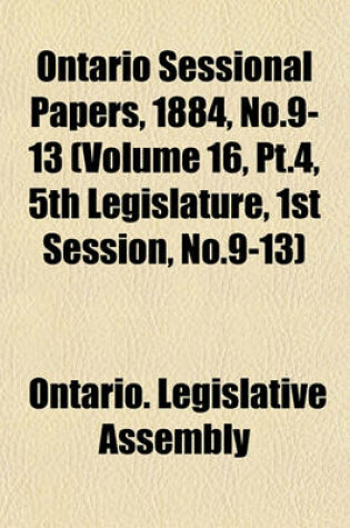 Cover of Ontario Sessional Papers, 1884, No.9-13 (Volume 16, PT.4, 5th Legislature, 1st Session, No.9-13)
