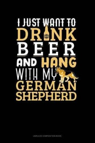 Cover of I Just Want to Drink Beer & Hang with My German Shepherd