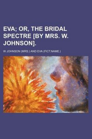 Cover of Eva; Or, the Bridal Spectre [By Mrs. W. Johnson].