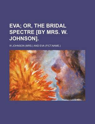 Book cover for Eva; Or, the Bridal Spectre [By Mrs. W. Johnson].