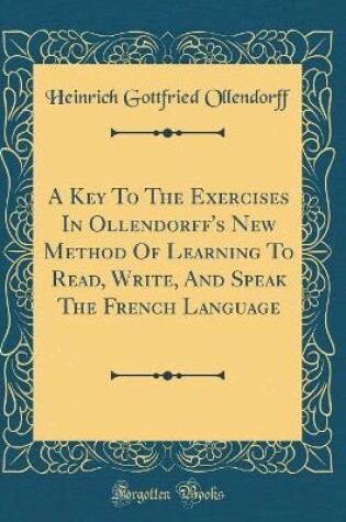 Cover of A Key To The Exercises In Ollendorff's New Method Of Learning To Read, Write, And Speak The French Language (Classic Reprint)