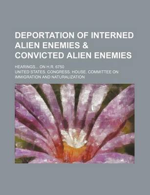 Book cover for Deportation of Interned Alien Enemies & Convicted Alien Enemies; Hearings on H.R. 6750