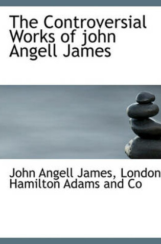 Cover of The Controversial Works of John Angell James