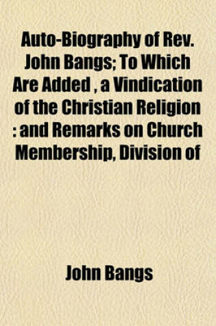 Cover of Auto-Biography of REV. John Bangs; To Which Are Added, a Vindication of the Christian Religion