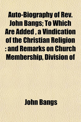 Book cover for Auto-Biography of REV. John Bangs; To Which Are Added, a Vindication of the Christian Religion