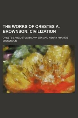 Cover of The Works of Orestes A. Brownson (Volume 13); Civilization