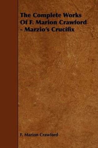 Cover of The Complete Works Of F. Marion Crawford - Marzio's Crucifix
