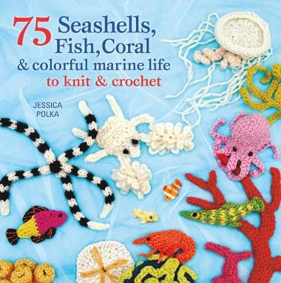 Book cover for 75 Seashells, Fish, Coral & Colorful Marine Life to Knit & Crochet