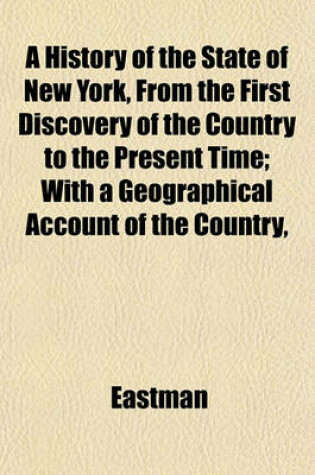 Cover of A History of the State of New York, from the First Discovery of the Country to the Present Time; With a Geographical Account of the Country,