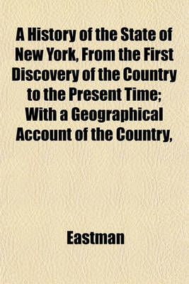 Book cover for A History of the State of New York, from the First Discovery of the Country to the Present Time; With a Geographical Account of the Country,