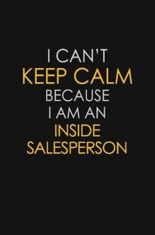 Cover of I Can't Keep Calm Because I Am An Inside Salesperson