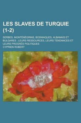 Cover of Les Slaves de Turquie; Serbes, Montenegrins, Bosniaques, Albanais Et Bulgares; Leurs Ressources, Leurs Tendances Et Leurs Progres Politiques (1-2)