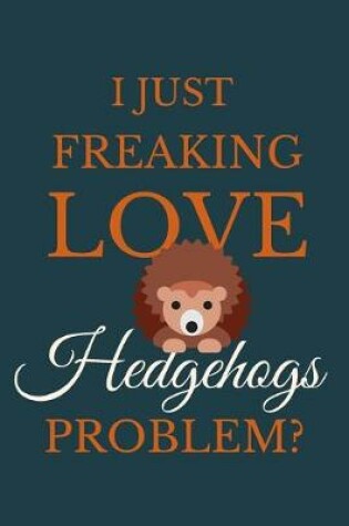 Cover of I Just Freakin Love Hedgehogs Problem?