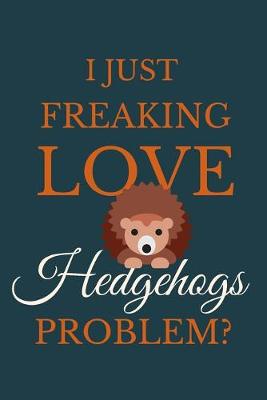 Book cover for I Just Freakin Love Hedgehogs Problem?