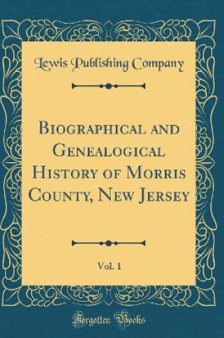 Cover of Biographical and Genealogical History of Morris County, New Jersey, Vol. 1 (Classic Reprint)