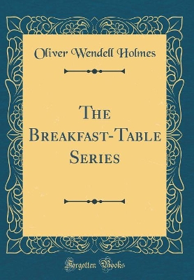 Book cover for The Breakfast-Table Series (Classic Reprint)