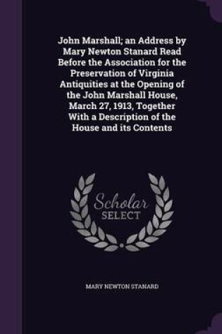 Cover of John Marshall; An Address by Mary Newton Stanard Read Before the Association for the Preservation of Virginia Antiquities at the Opening of the John Marshall House, March 27, 1913, Together with a Description of the House and Its Contents