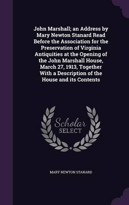 Book cover for John Marshall; An Address by Mary Newton Stanard Read Before the Association for the Preservation of Virginia Antiquities at the Opening of the John Marshall House, March 27, 1913, Together with a Description of the House and Its Contents