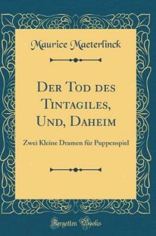 Cover of Der Tod des Tintagiles, Und, Daheim: Zwei Kleine Dramen für Puppenspiel (Classic Reprint)