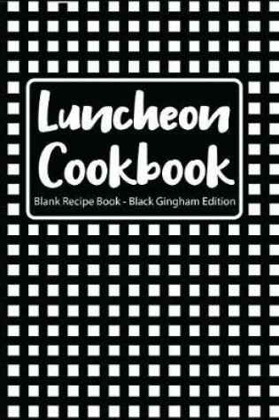 Cover of Luncheon Cookbook Blank Recipe Book Black Gingham Edition