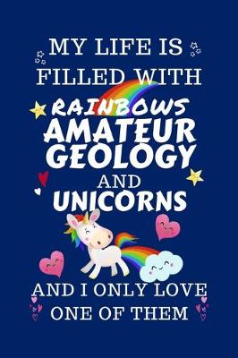 Book cover for My Life Is Filled With Rainbows Amateur Geology And Unicorns And I Only Love One Of Them