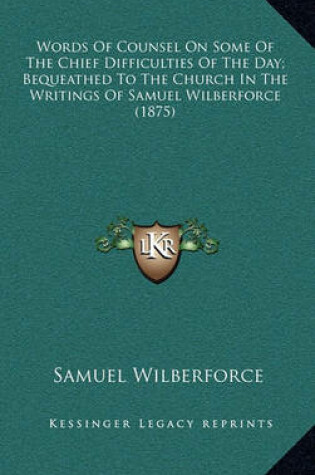 Cover of Words of Counsel on Some of the Chief Difficulties of the Day; Bequeathed to the Church in the Writings of Samuel Wilberforce (1875)