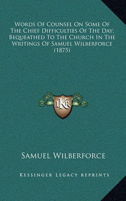 Book cover for Words of Counsel on Some of the Chief Difficulties of the Day; Bequeathed to the Church in the Writings of Samuel Wilberforce (1875)