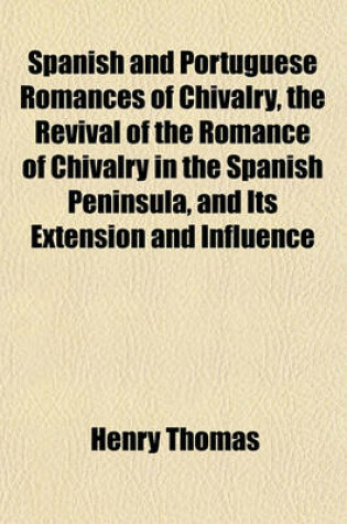 Cover of Spanish and Portuguese Romances of Chivalry, the Revival of the Romance of Chivalry in the Spanish Peninsula, and Its Extension and Influence