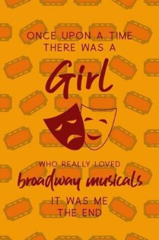 Cover of Once Upon A Time There Was A Girl Who Really Loved Broadway Musicals It Was Me The End