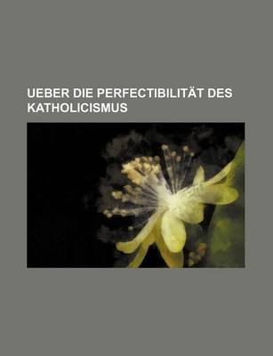 Book cover for Ueber Die Perfectibilitat Des Katholicismus