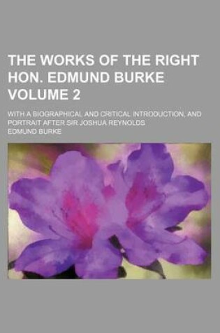 Cover of The Works of the Right Hon. Edmund Burke Volume 2; With a Biographical and Critical Introduction, and Portrait After Sir Joshua Reynolds