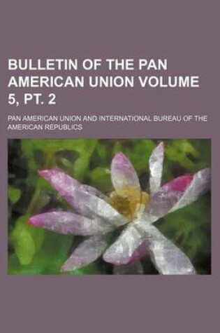 Cover of Bulletin of the Pan American Union Volume 5, PT. 2