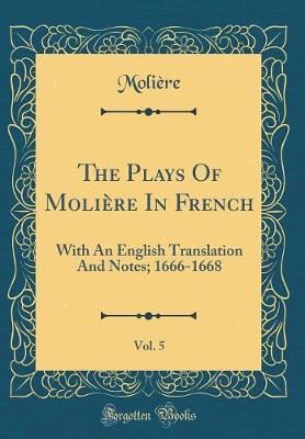 Book cover for The Plays Of Molière In French, Vol. 5: With An English Translation And Notes; 1666-1668 (Classic Reprint)