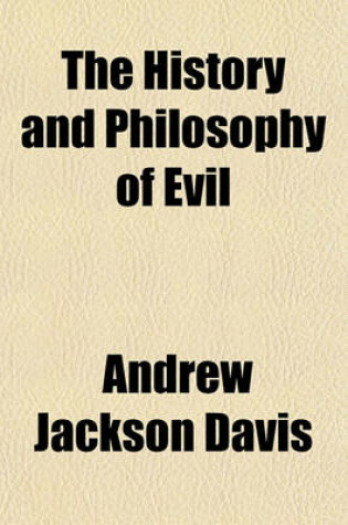 Cover of The History and Philosophy of Evil; With Suggestions for More Ennobling Institutions, and Philosophical Systems of Education