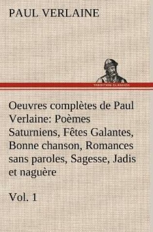 Cover of Oeuvres complètes de Paul Verlaine, Vol. 1 Poèmes Saturniens, Fêtes Galantes, Bonne chanson, Romances sans paroles, Sagesse, Jadis et naguère