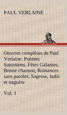 Book cover for Oeuvres complètes de Paul Verlaine, Vol. 1 Poèmes Saturniens, Fêtes Galantes, Bonne chanson, Romances sans paroles, Sagesse, Jadis et naguère