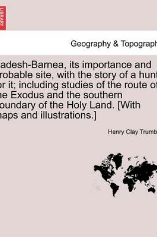 Cover of Kadesh-Barnea, Its Importance and Probable Site, with the Story of a Hunt for It; Including Studies of the Route of the Exodus and the Southern Boundary of the Holy Land. [with Maps and Illustrations.]