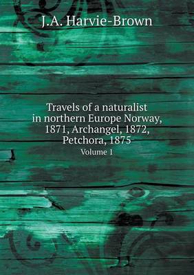 Book cover for Travels of a naturalist in northern Europe Norway, 1871, Archangel, 1872, Petchora, 1875 Volume 1